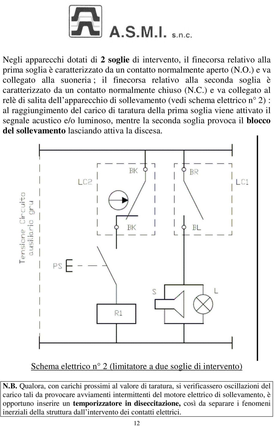 ) e va collegato al relè di salita dell apparecchio di sollevamento (vedi schema elettrico n 2) : al raggiungimento del carico di taratura della prima soglia viene attivato il segnale acustico e/o