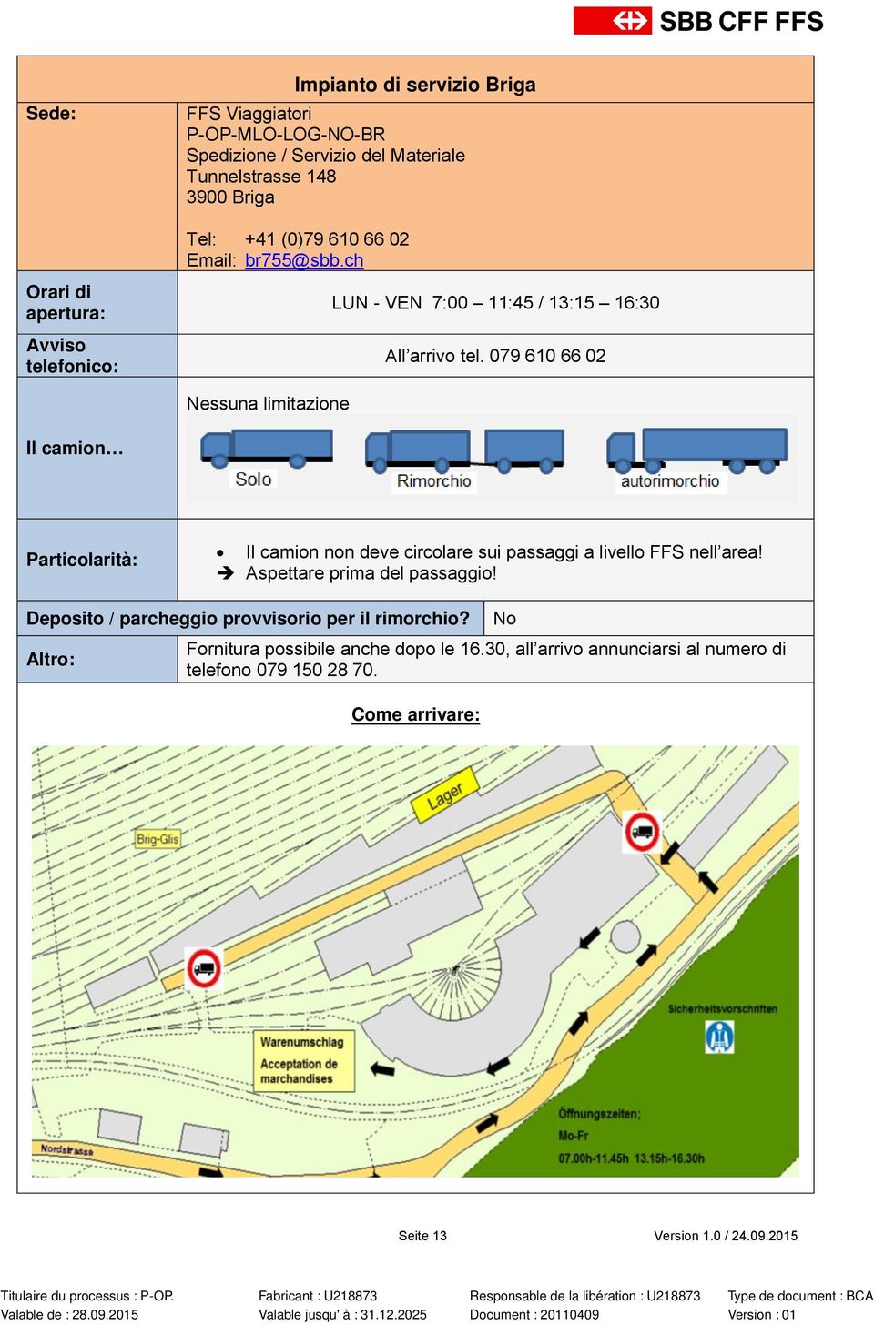 079 610 66 02 Nessuna limitazione Il camion non deve circolare sui passaggi a livello FFS nell area! è Aspettare prima del passaggio!