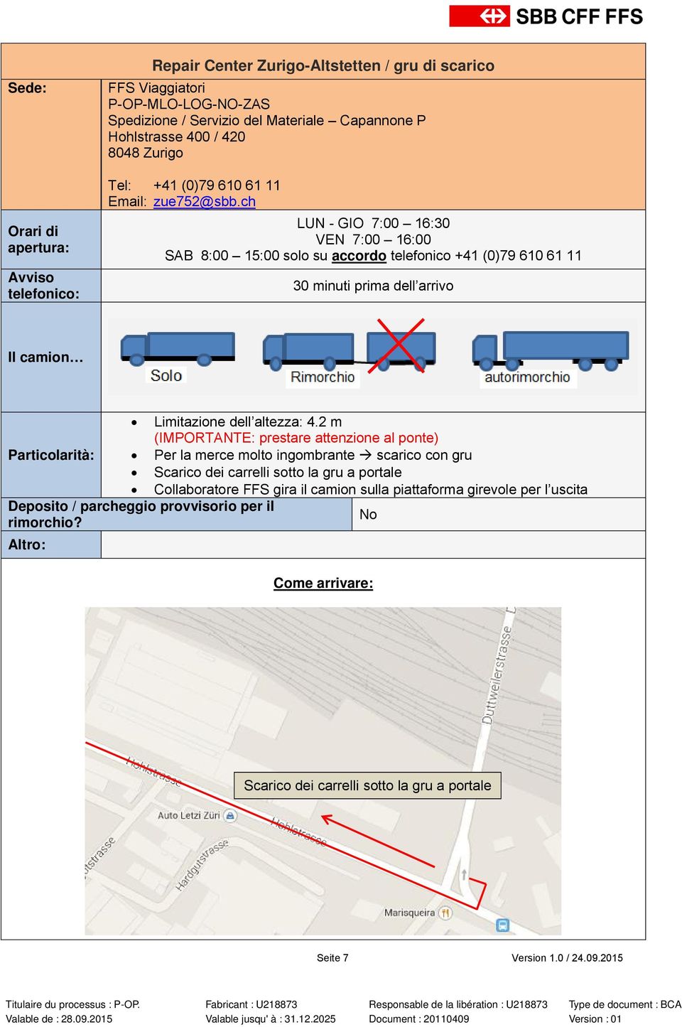 ch LUN - GIO 7:00 16:30 VEN 7:00 16:00 SAB 8:00 15:00 solo su accordo telefonico +41 (0)79 610 61 11 30 minuti prima dell arrivo Limitazione dell altezza: 4.