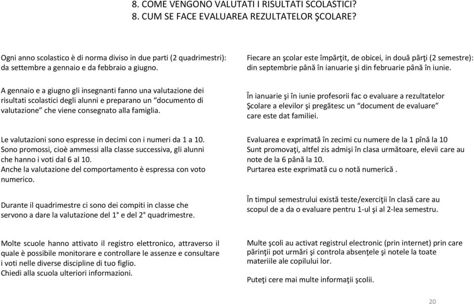 A gennaio e a giugno gli insegnanti fanno una valutazione dei risultati scolastici degli alunni e preparano un documento di valutazione che viene consegnato alla famiglia.