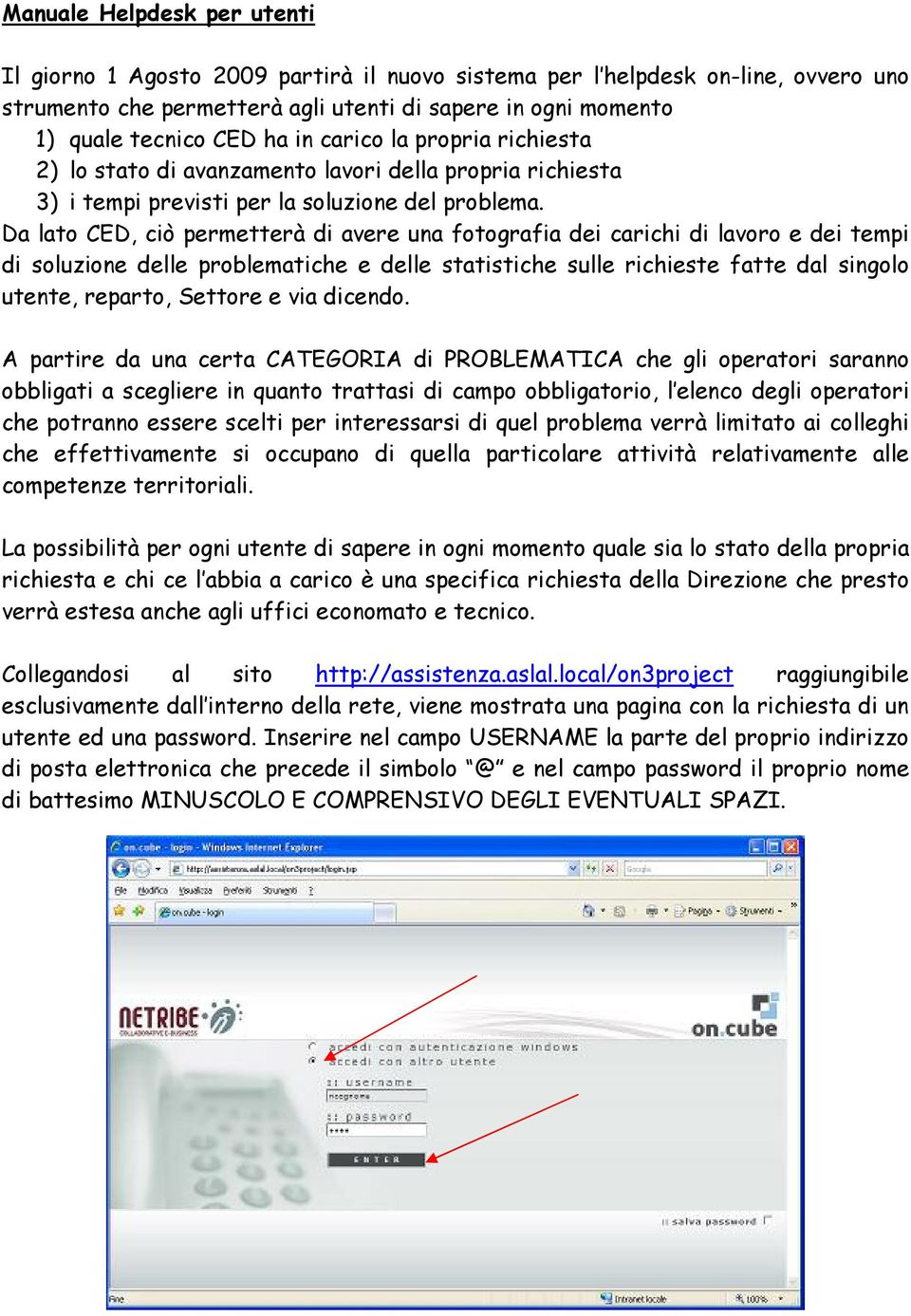 Da lato CED, ciò permetterà di avere una fotografia dei carichi di lavoro e dei tempi di soluzione delle problematiche e delle statistiche sulle richieste fatte dal singolo utente, reparto, Settore e