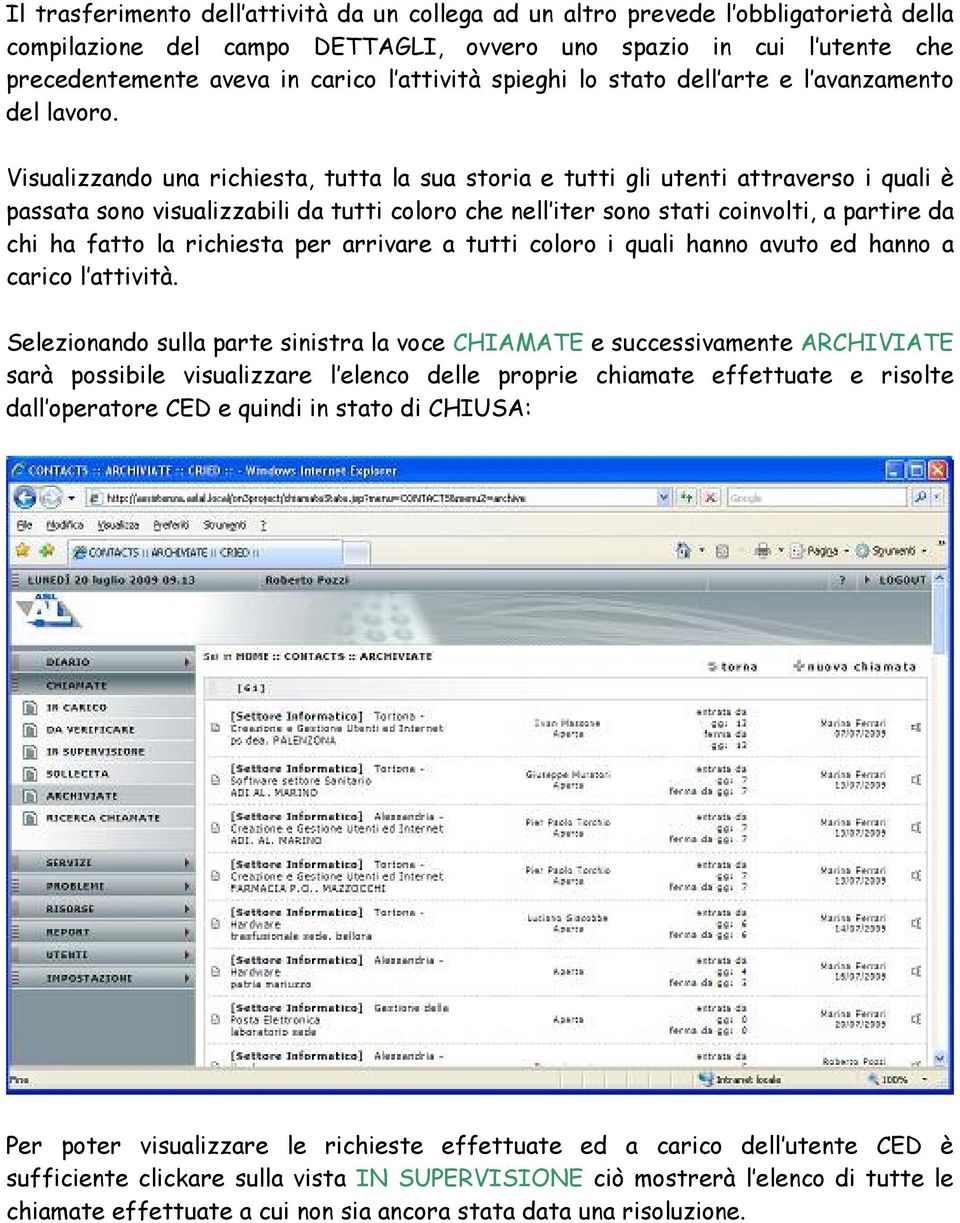 Visualizzando una richiesta, tutta la sua storia e tutti gli utenti attraverso i quali è passata sono visualizzabili da tutti coloro che nell iter sono stati coinvolti, a partire da chi ha fatto la