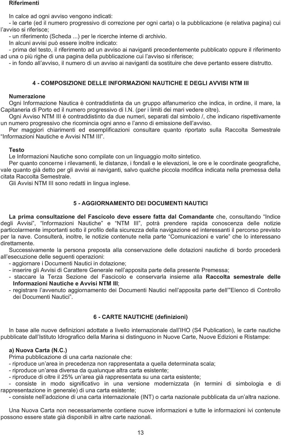 In alcuni avvisi può essere inoltre indicato: - prima del testo, il riferimento ad un avviso ai naviganti precedentemente pubblicato oppure il riferimento ad una o più righe di una pagina della