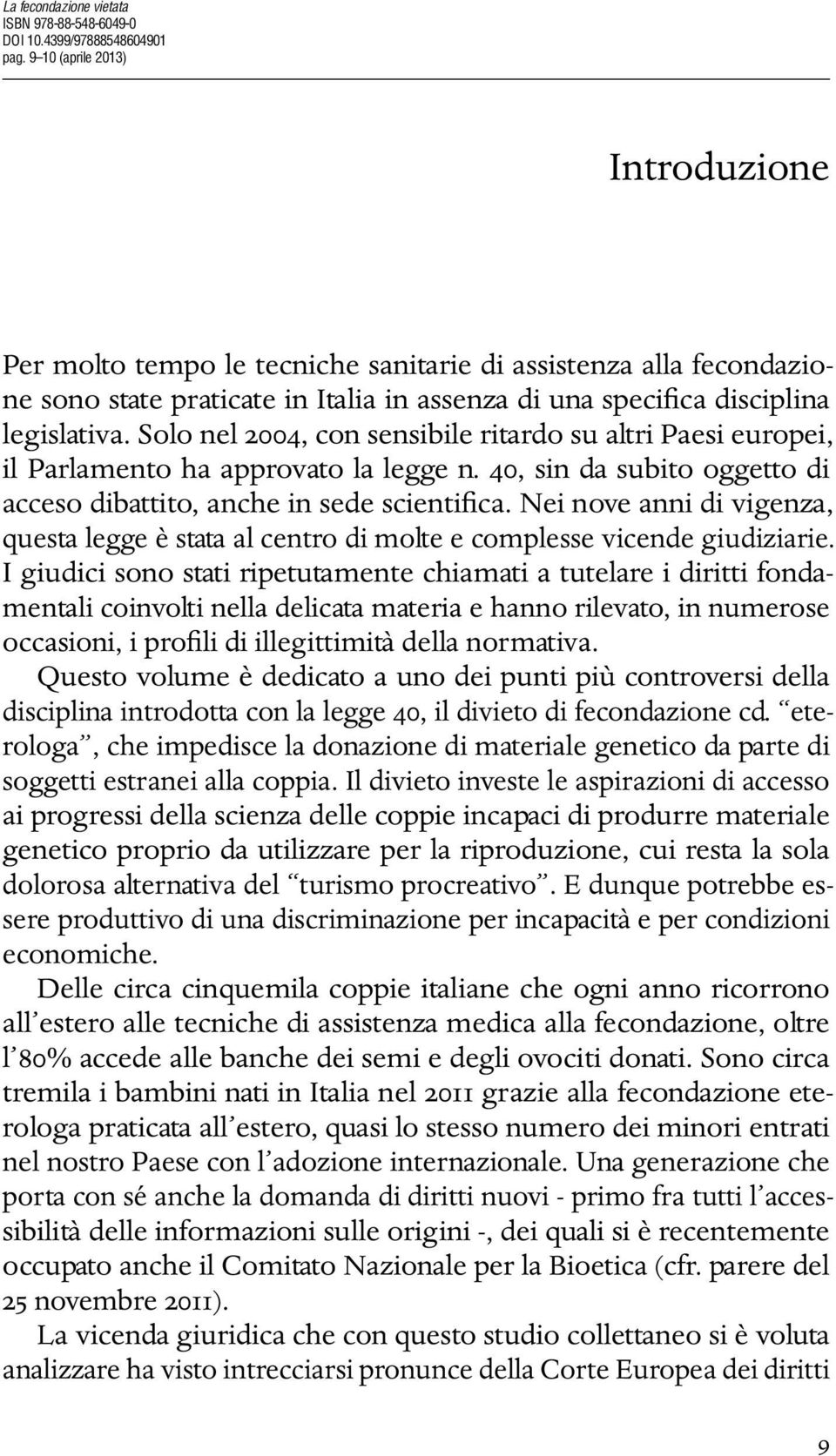 Solo nel 2004, con sensibile ritardo su altri Paesi europei, il Parlamento ha approvato la legge n. 40, sin da subito oggetto di acceso dibattito, anche in sede scientifica.