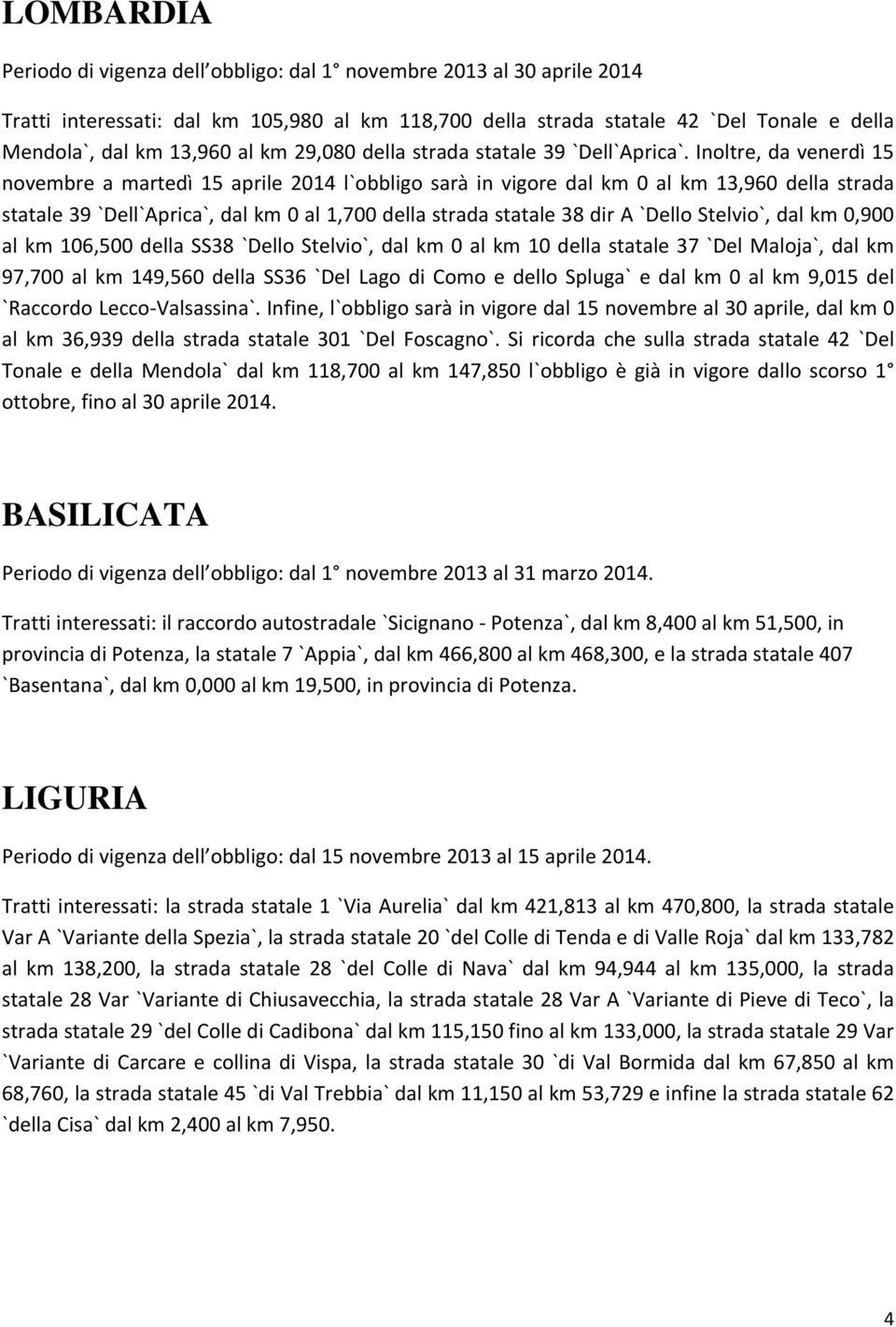 Inoltre, da venerdì 15 novembre a martedì 15 aprile 2014 l`obbligo sarà in vigore dal km 0 al km 13,960 della strada statale 39 `Dell`Aprica`, dal km 0 al 1,700 della strada statale 38 dir A `Dello