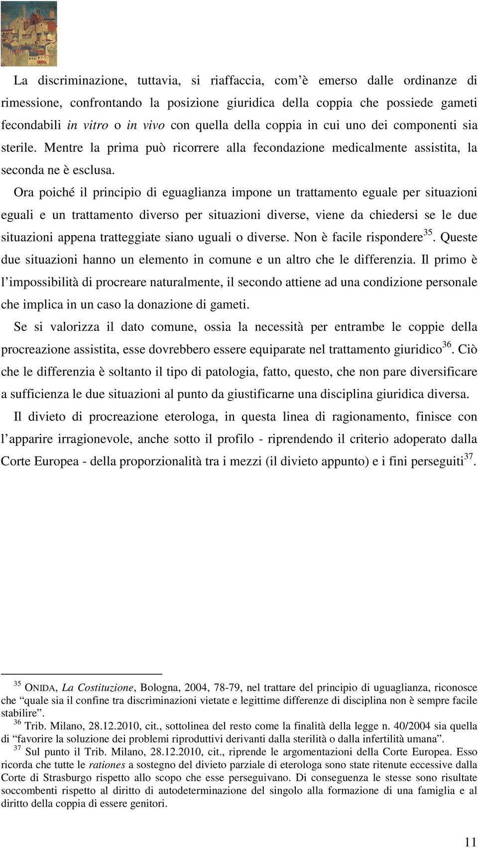 Ora poiché il principio di eguaglianza impone un trattamento eguale per situazioni eguali e un trattamento diverso per situazioni diverse, viene da chiedersi se le due situazioni appena tratteggiate