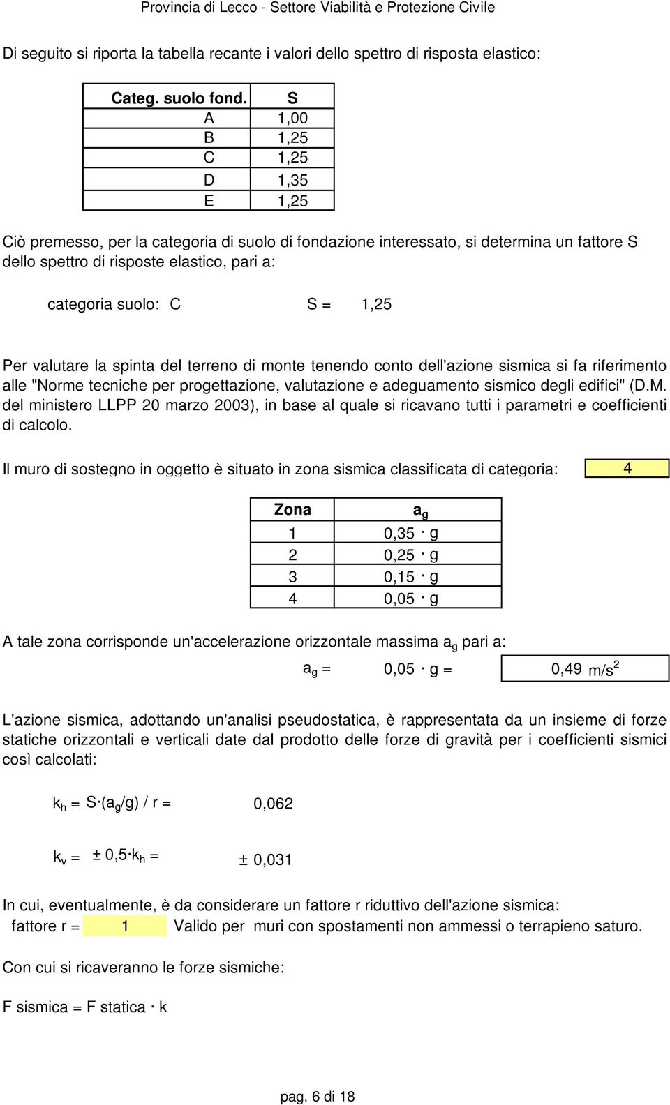 la pinta del terreno di monte tenendo conto dell'azione imica i fa riferimento alle "Norme tecniche per progettazione, valutazione e adeguamento imico degli edifici" (D.M.