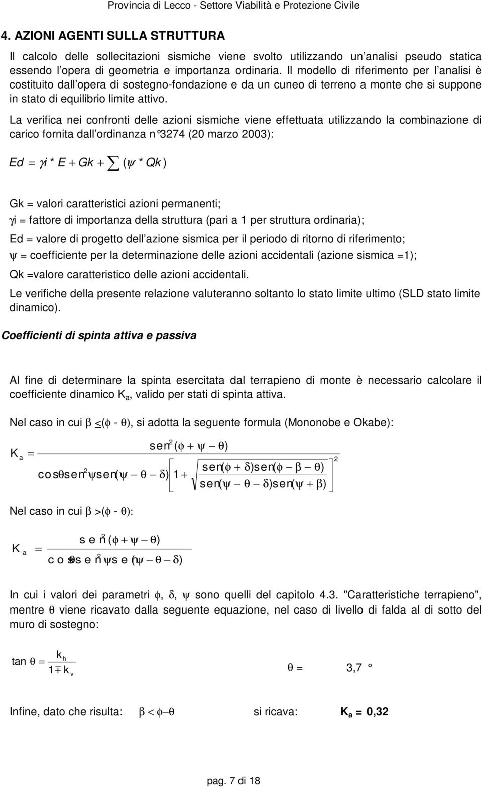 La verifica nei confronti delle azioni imiche viene effettuata utilizzando la combinazione di carico fornita dall ordinanza n 374 (0 marzo 003 ): Ed + γi * E + Gk ( ψ * Qk ) Gk valori caratteritici