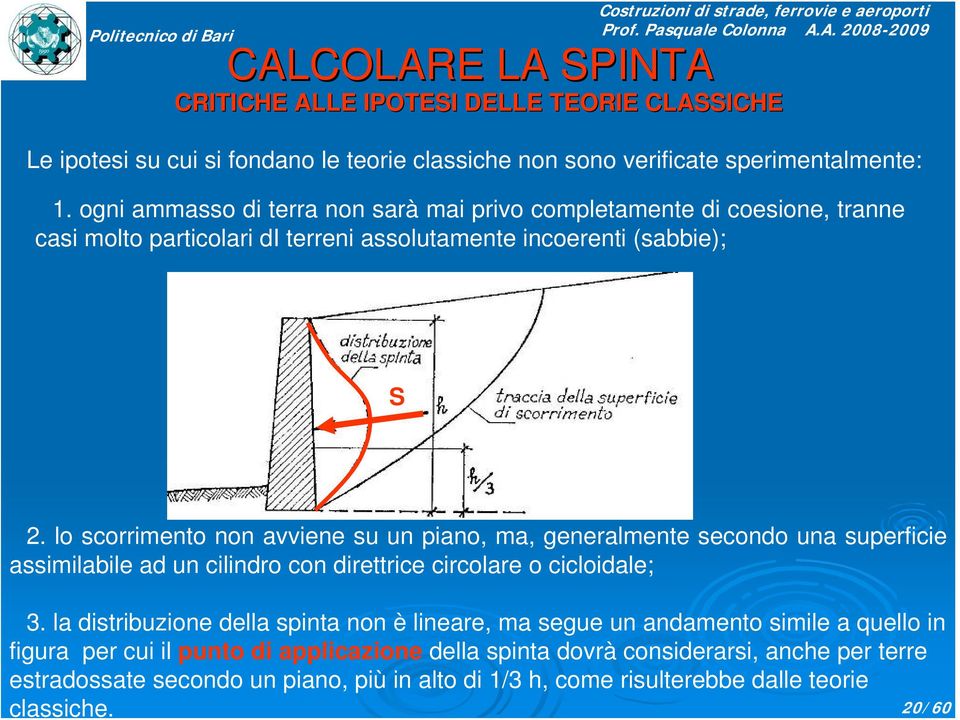 lo scorrimento non avviene su un piano, ma, generalmente secondo una superficie assimilabile ad un cilindro con direttrice circolare o cicloidale; 3.