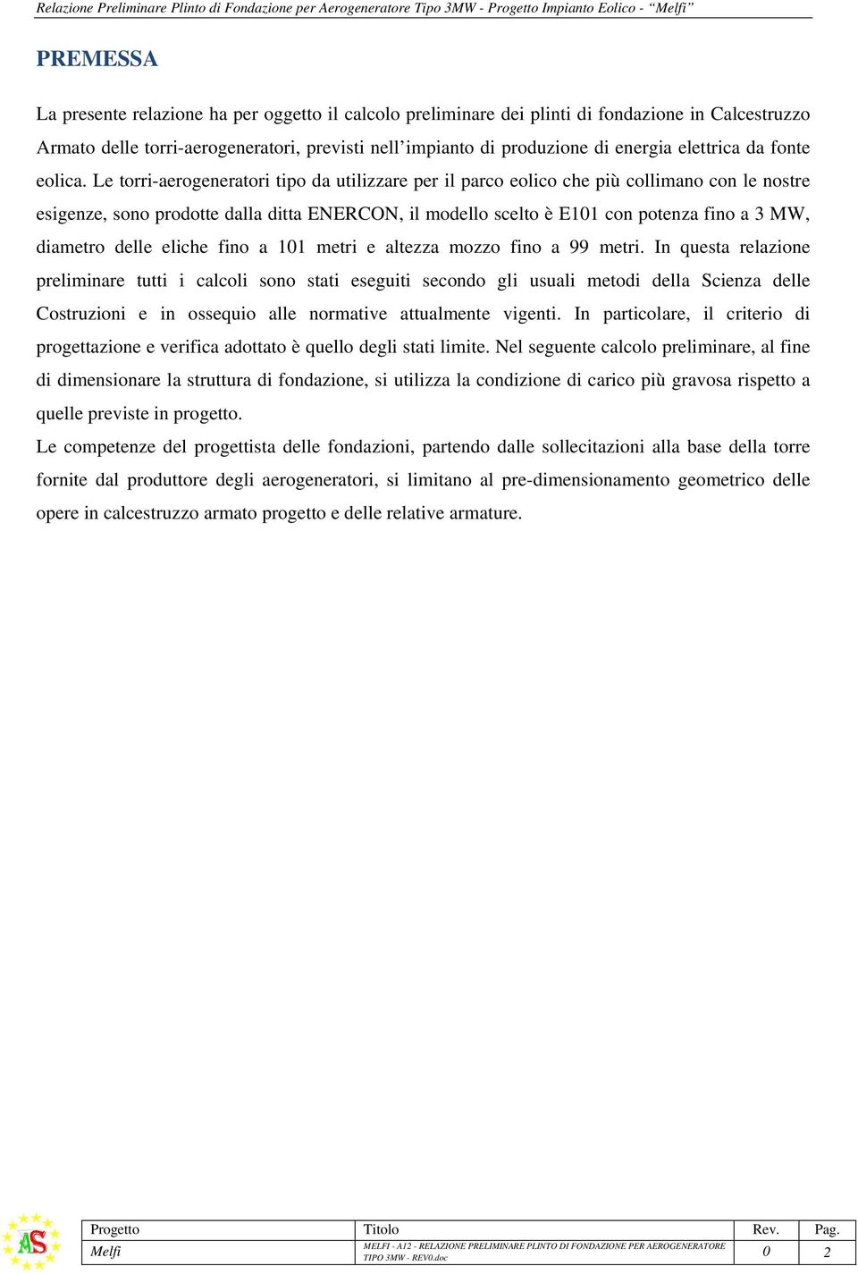 Le torri-aerogeneratori tipo da utilizzare per il parco eolico che più collimano con le nostre esigenze, sono prodotte dalla ditta ENERCON, il modello scelto è E101 con potenza fino a 3 MW, diametro