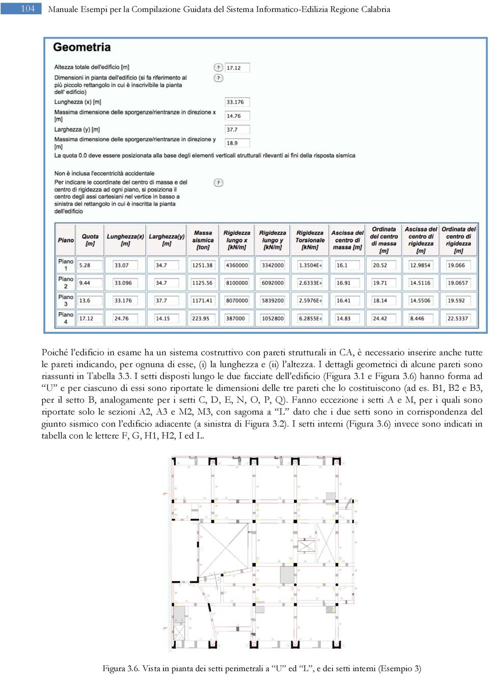 3. I setti disposti lungo le due facciate dell edificio (Figura 3.1 e Figura 3.6) hanno forma ad U e per ciascuno di essi sono riportate le dimensioni delle tre pareti che lo costituiscono (ad es.