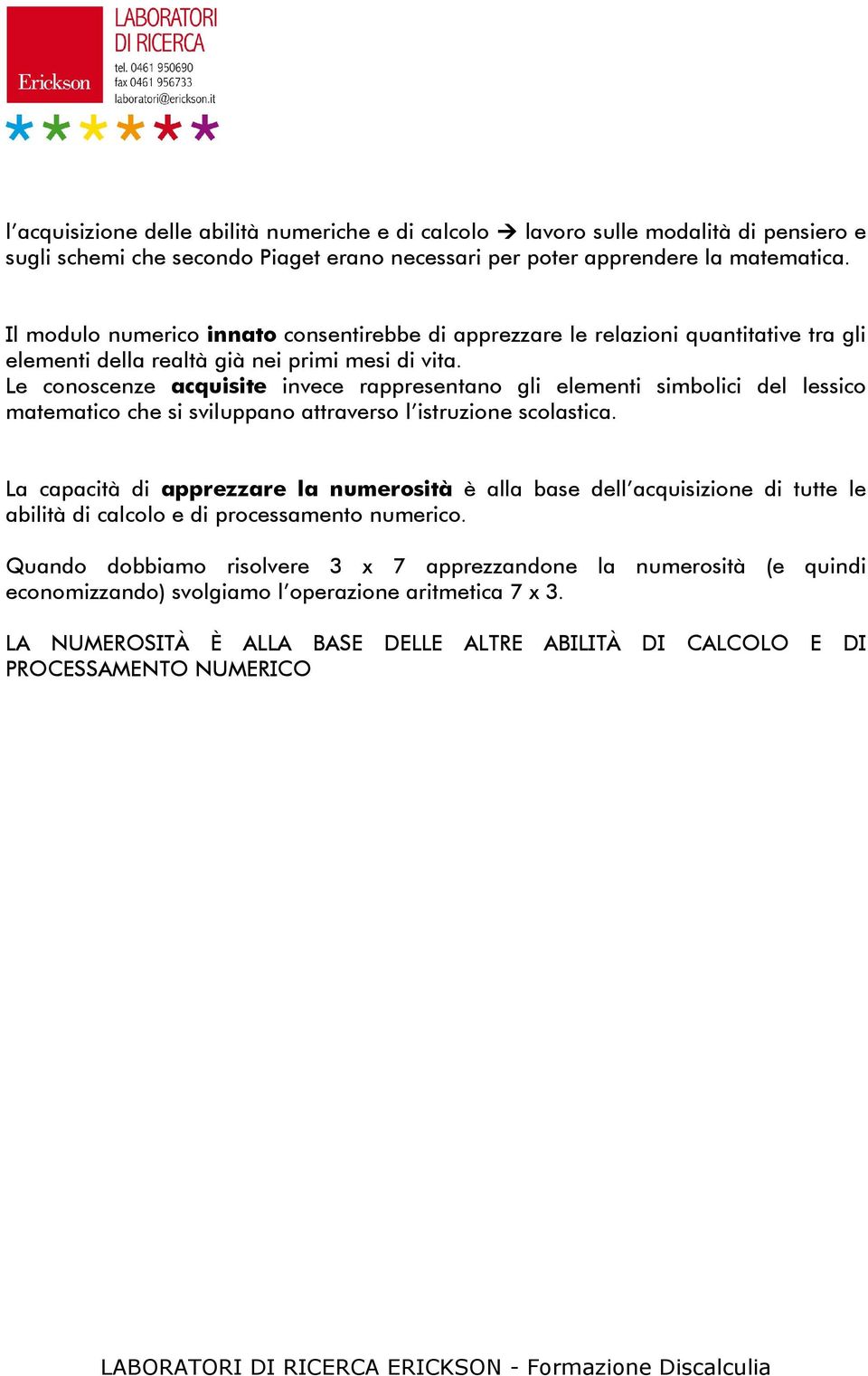 Le conoscenze acquisite invece rappresentano gli elementi simbolici del lessico matematico che si sviluppano attraverso l istruzione scolastica.