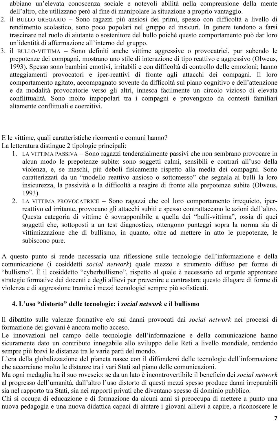 In genere tendono a farsi trascinare nel ruolo di aiutante o sostenitore del bullo poiché questo comportamento può dar loro un identità di affermazione all interno del gruppo. 3.