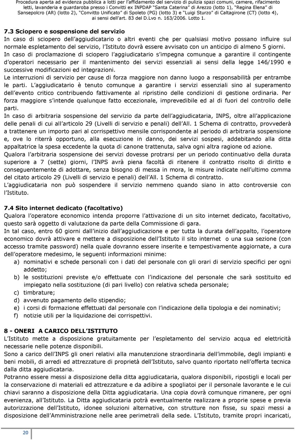 In caso di proclamazione di sciopero l aggiudicatario s impegna comunque a garantire il contingente d operatori necessario per il mantenimento dei servizi essenziali ai sensi della legge 146/1990 e