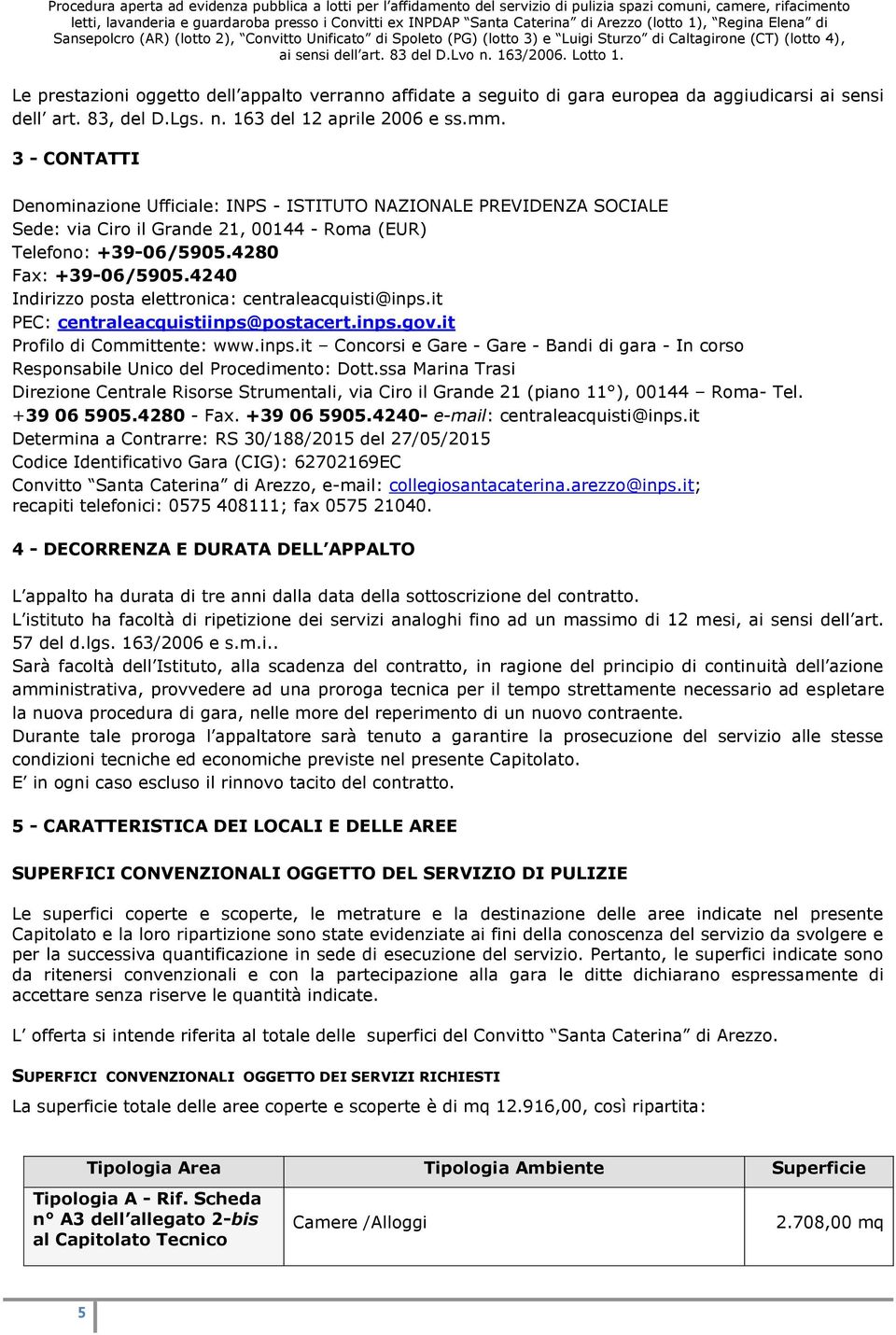 4240 Indirizzo posta elettronica: centraleacquisti@inps.it PEC: centraleacquistiinps@postacert.inps.gov.it Profilo di Committente: www.inps.it Concorsi e Gare - Gare - Bandi di gara - In corso Responsabile Unico del Procedimento: Dott.