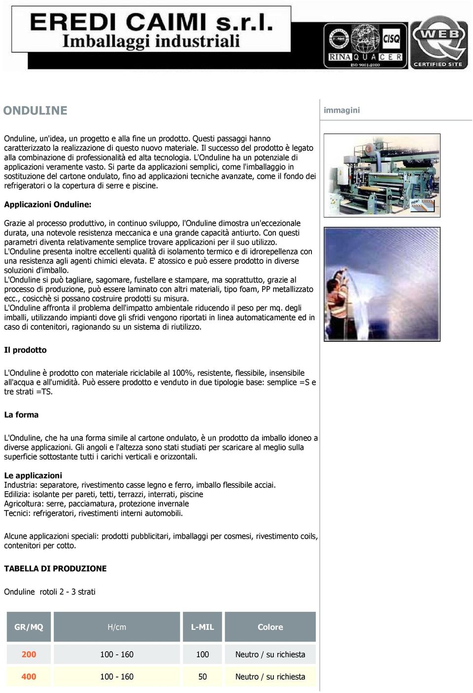 Si parte da applicazioni semplici, come l'imballaggio in sostituzione del cartone ondulato, fino ad applicazioni tecniche avanzate, come il fondo dei refrigeratori o la copertura di serre e piscine.