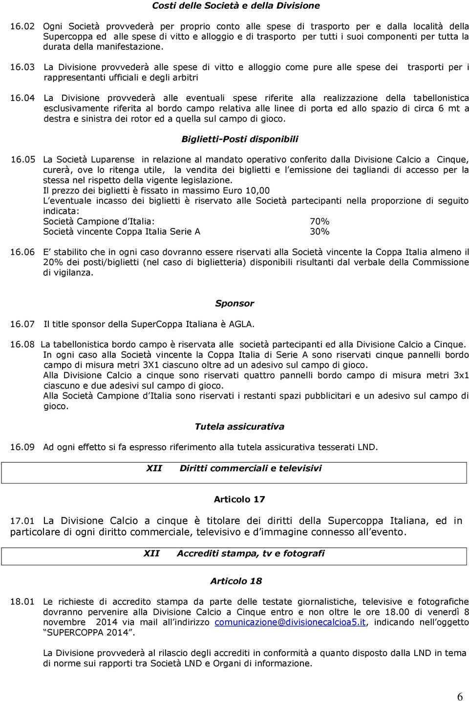 durata della manifestazione. 16.03 La Divisione provvederà alle spese di vitto e alloggio come pure alle spese dei trasporti per i rappresentanti ufficiali e degli arbitri 16.