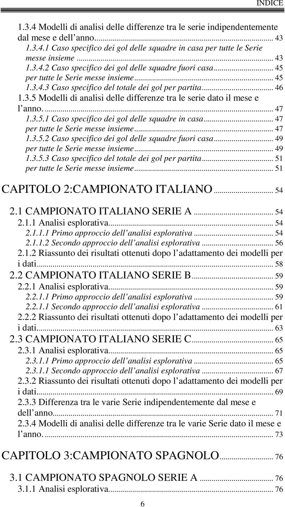 .. 47 per tutte le Serie messe insieme... 47 1.3.5.2 Caso specifico dei gol delle squadre fuori casa... 49 per tutte le Serie messe insieme... 49 1.3.5.3 Caso specifico del totale dei gol per partita.