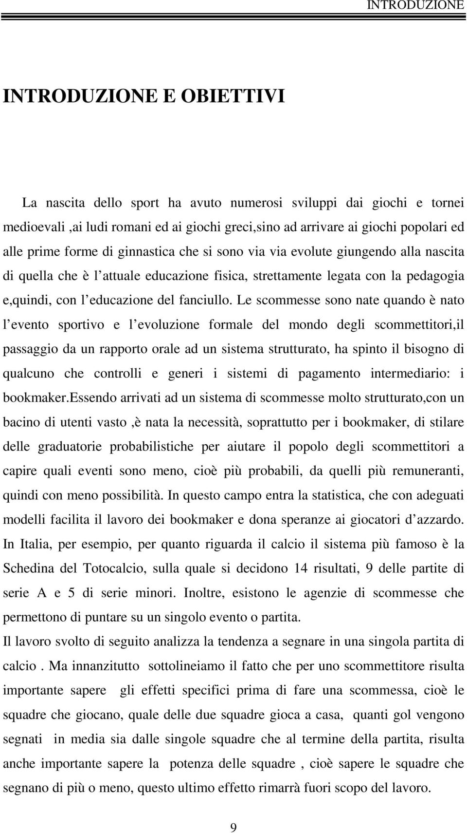 Le scommesse sono nate quando è nato l evento sportivo e l evoluzione formale del mondo degli scommettitori,il passaggio da un rapporto orale ad un sistema strutturato, ha spinto il bisogno di