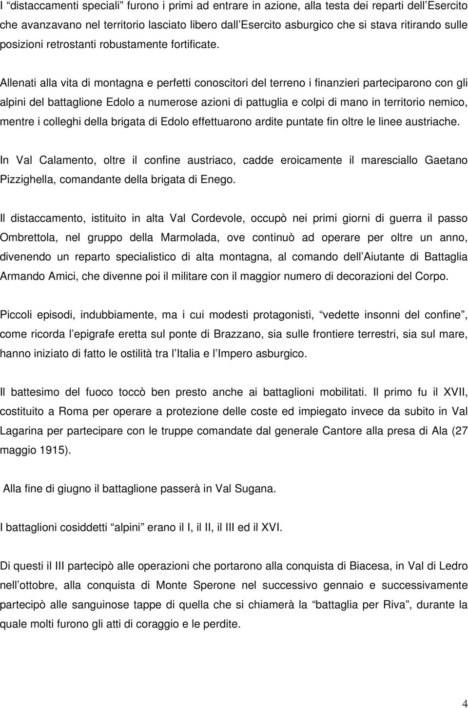 Allenati alla vita di montagna e perfetti conoscitori del terreno i finanzieri parteciparono con gli alpini del battaglione Edolo a numerose azioni di pattuglia e colpi di mano in territorio nemico,