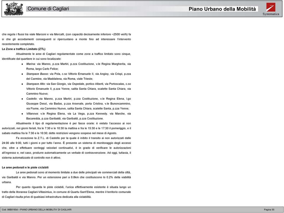 Le Zone a traffico Limitato (ZTL) Attualmente le aree di Cagliari regolamentate come zone a traffico limitato sono cinque, identificate dal quartiere in cui sono localizzate: Marina: via Manno, p.