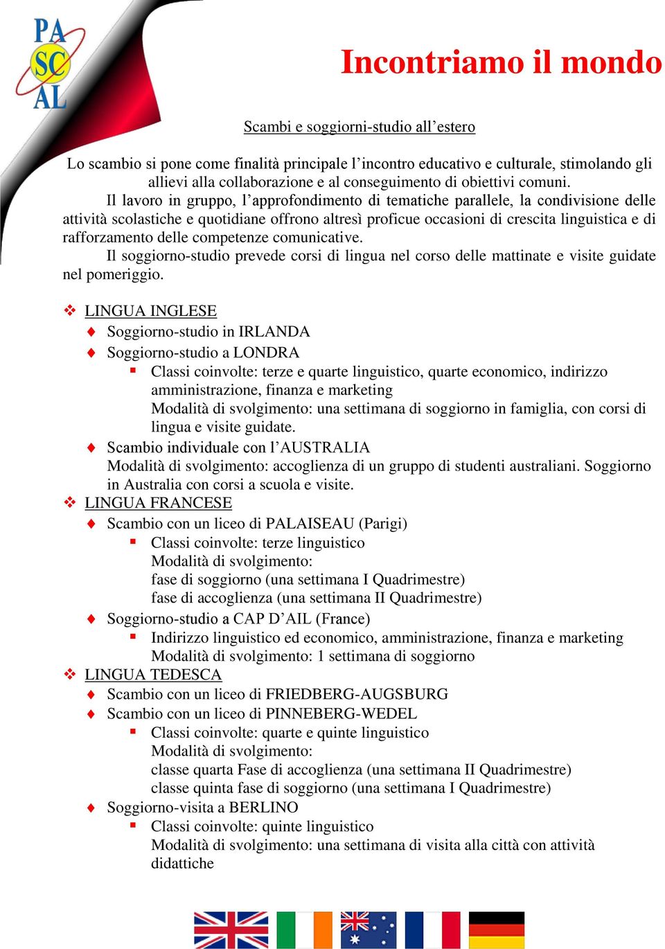 Il lavoro in gruppo, l approfondimento di tematiche parallele, la condivisione delle attività scolastiche e quotidiane offrono altresì proficue occasioni di crescita linguistica e di rafforzamento