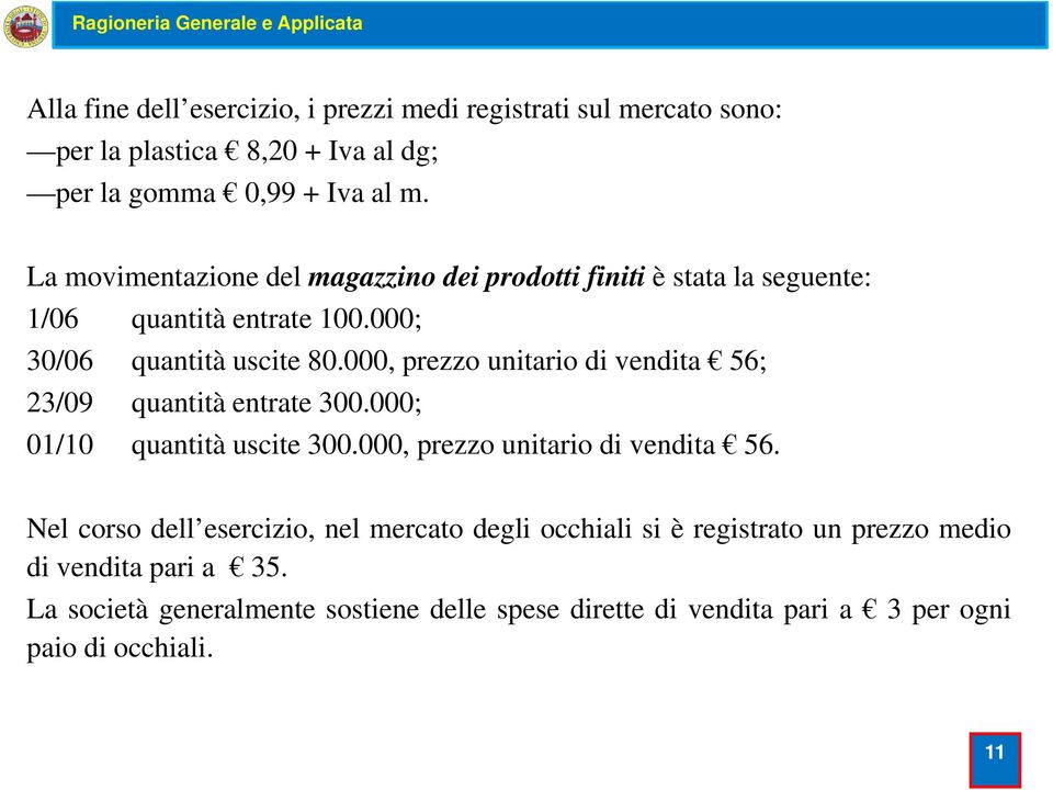 000, prezzo unitario di vendita 56; 23/09 quantità entrate t 300.000; 000 01/10 quantità uscite 300.000, prezzo unitario di vendita 56. Nel corso dell esercizio, nel mercato degli occhiali si è registrato un prezzo medio di vendita pari a 35.