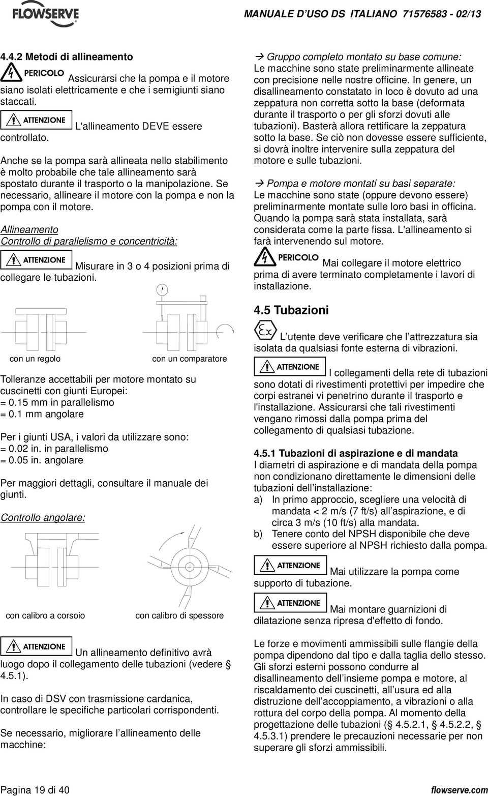 Se necessario, allineare il motore con la pompa e non la pompa con il motore. Allineamento Controllo di parallelismo e concentricità: Misurare in 3 o 4 posizioni prima di collegare le tubazioni.