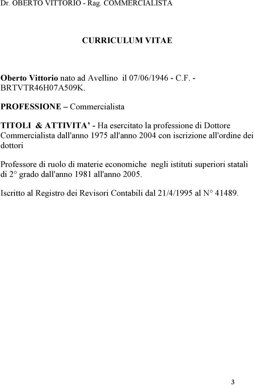 PROFESSIONE Commercialista TITOLI & ATTIVITA - Ha esercitato la professione di Dottore Commercialista dall'anno 1975