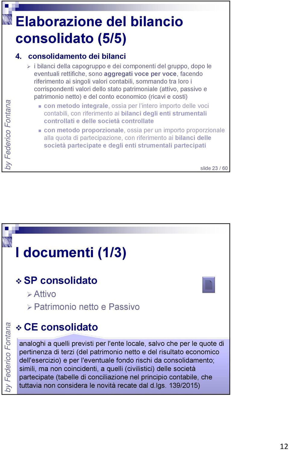 sommando tra loro i corrispondenti valori dello stato patrimoniale (attivo, passivo e patrimonio netto) e del conto economico (ricavi e costi) con metodo integrale, ossia per l intero importo delle