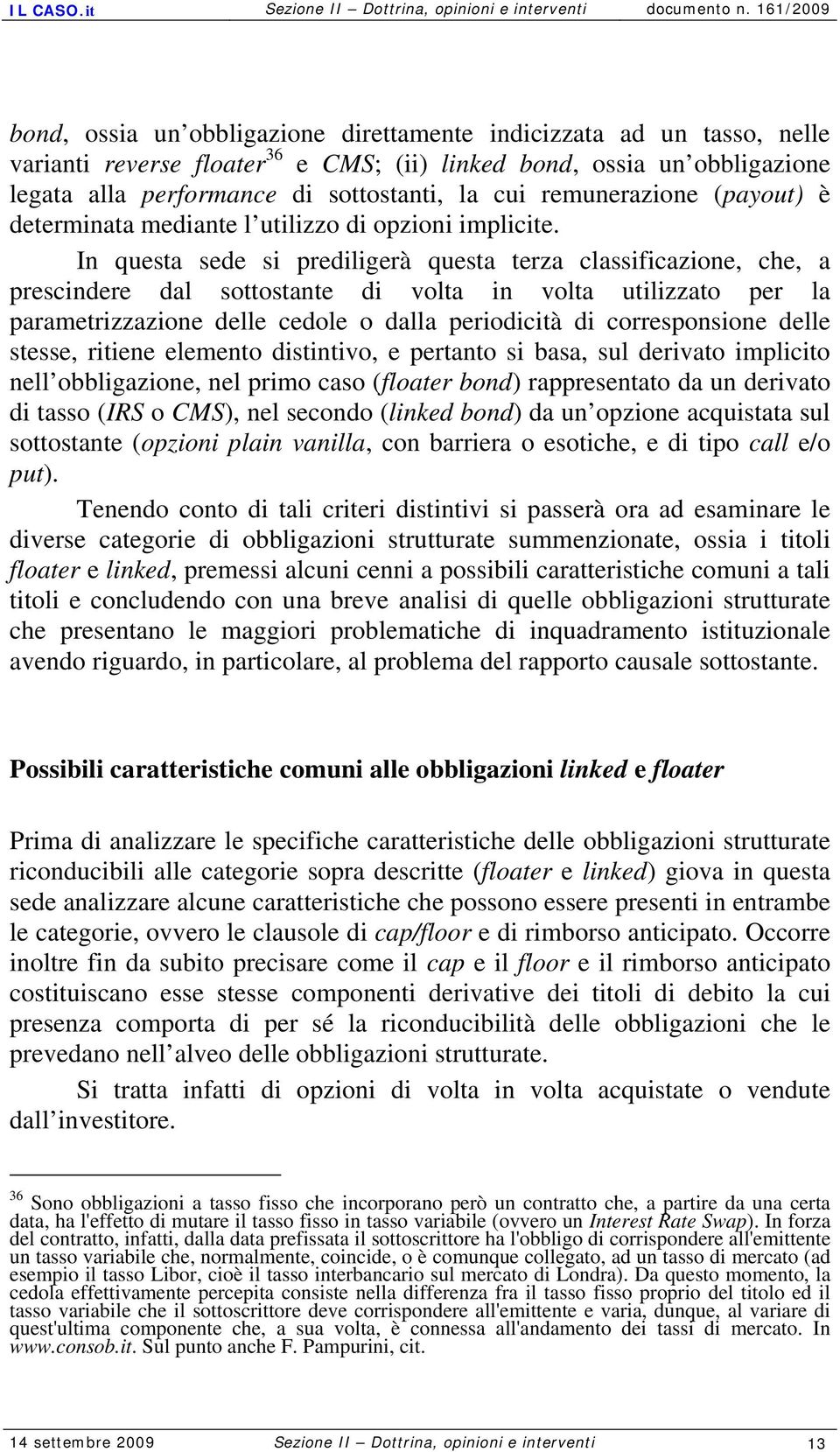 In questa sede si prediligerà questa terza classificazione, che, a prescindere dal sottostante di volta in volta utilizzato per la parametrizzazione delle cedole o dalla periodicità di corresponsione