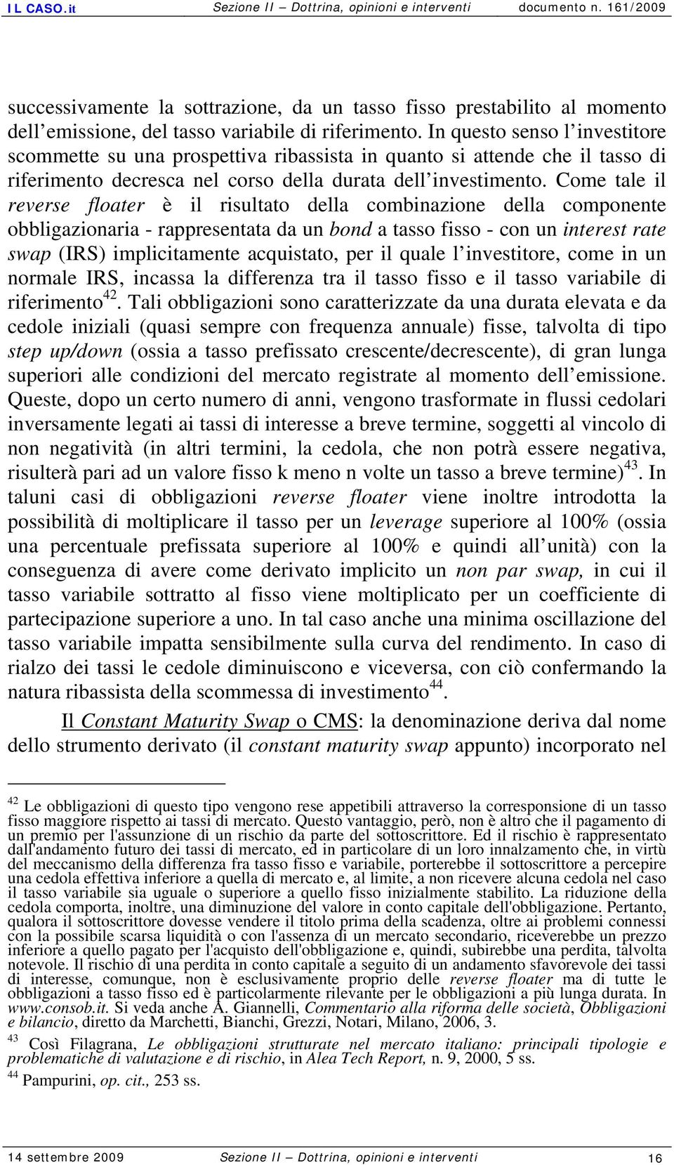 Come tale il reverse floater è il risultato della combinazione della componente obbligazionaria - rappresentata da un bond a tasso fisso - con un interest rate swap (IRS) implicitamente acquistato,