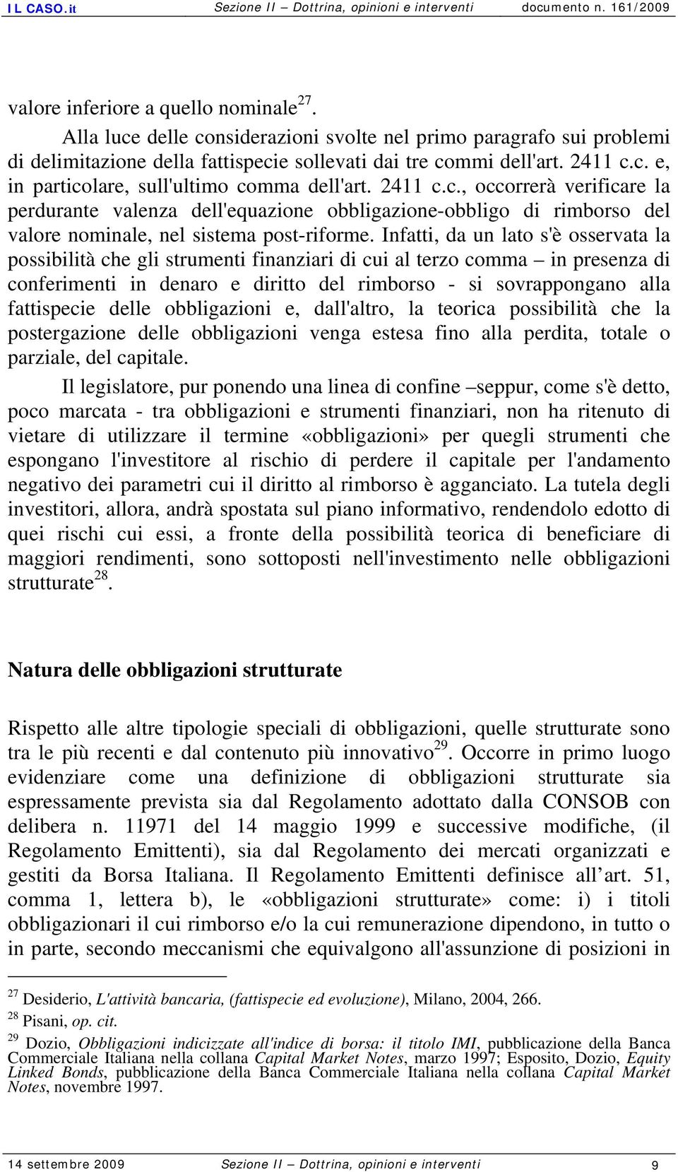 Infatti, da un lato s'è osservata la possibilità che gli strumenti finanziari di cui al terzo comma in presenza di conferimenti in denaro e diritto del rimborso - si sovrappongano alla fattispecie