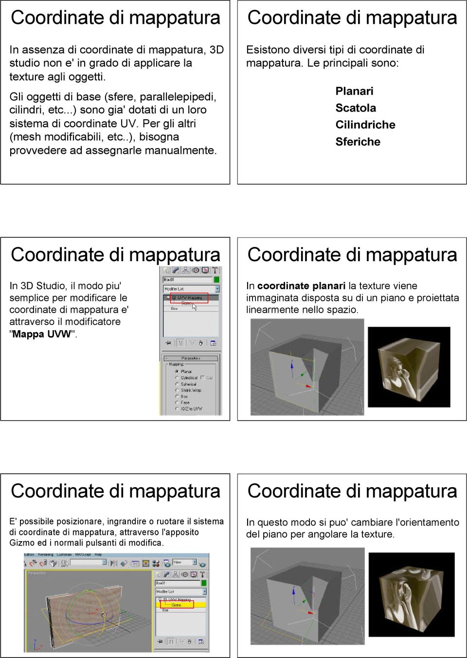 Le principali sono: Planari Scatola Cilindriche Sferiche In 3D Studio, il modo piu' semplice per modificare le coordinate di mappatura e' attraverso il modificatore "Mappa UVW".