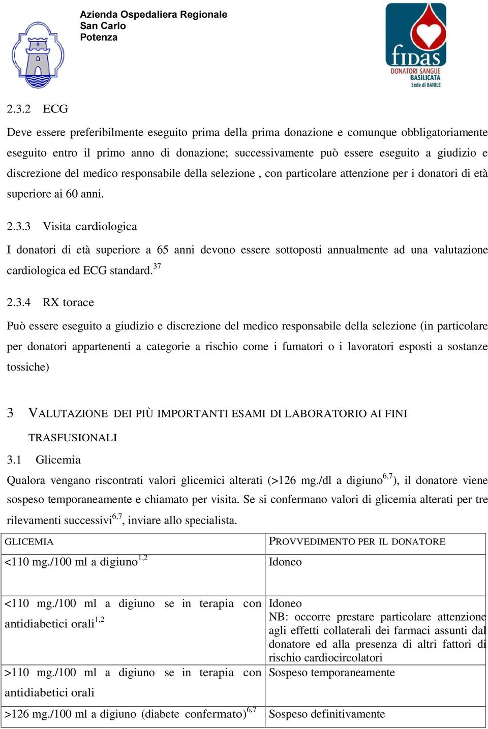 3 Visita cardiologica I donatori di età superiore a 65 anni devono essere sottoposti annualmente ad una valutazione cardiologica ed ECG standard. 37 2.3.4 RX torace Può essere eseguito a giudizio e