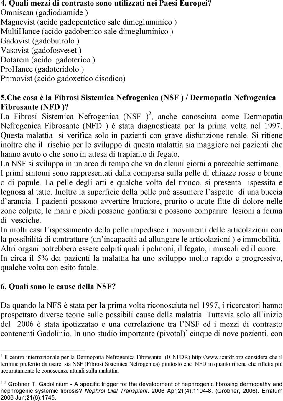 gadoterico ) ProHance (gadoteridolo ) Primovist (acido gadoxetico disodico) 5.Che cosa è la Fibrosi Sistemica Nefrogenica (NSF ) / Dermopatia Nefrogenica Fibrosante (NFD )?