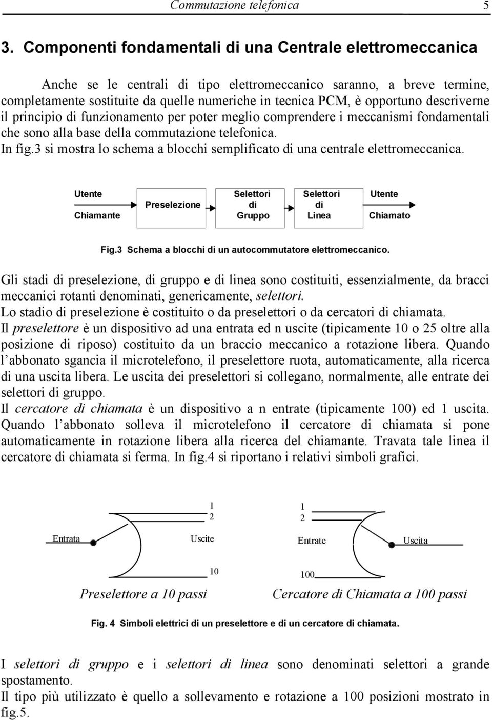 opportuno descriverne il principio di funzionamento per poter meglio comprendere i meccanismi fondamentali che sono alla base della commutazione telefonica. In fig.