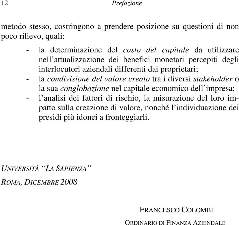 stakeholder o la sua conglobazione nel capitale economico dell impresa; - l analisi dei fattori di rischio, la misurazione del loro impatto sulla creazione di