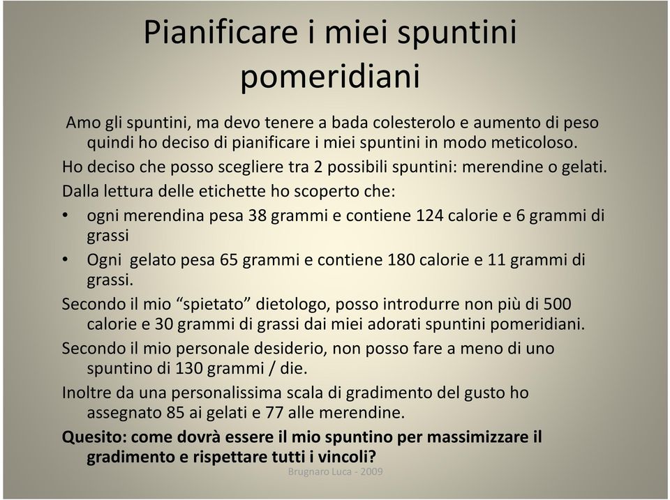 Dalla lettura delle etichette ho scoperto che: ogni merendina pesa 38 grammi e contiene 124 calorie e 6 grammi di grassi Ogni gelato pesa 65 grammi e contiene 180 calorie e 11 grammi di grassi.