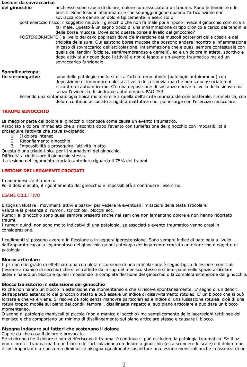 male poi a riposo invece il ginocchio comincia a far male. Questo è un segno tipico di una infiammazione di tipo cronico a carico dei tendini e delle borse mucose.