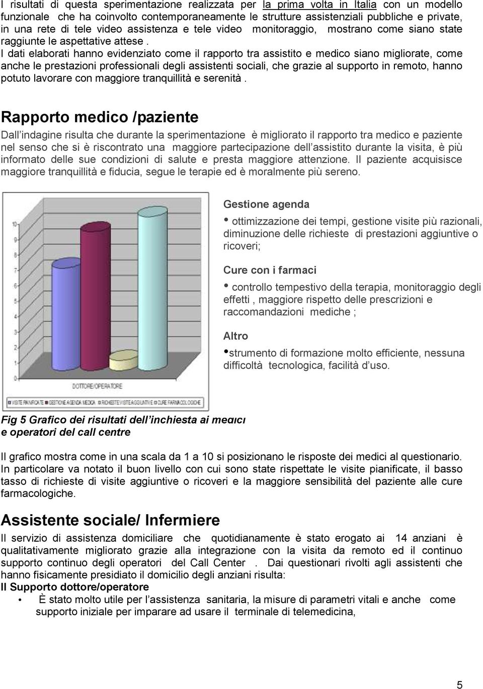 I dati elaborati hanno evidenziato come il rapporto tra assistito e medico siano migliorate, come anche le prestazioni professionali degli assistenti sociali, che grazie al supporto in remoto, hanno