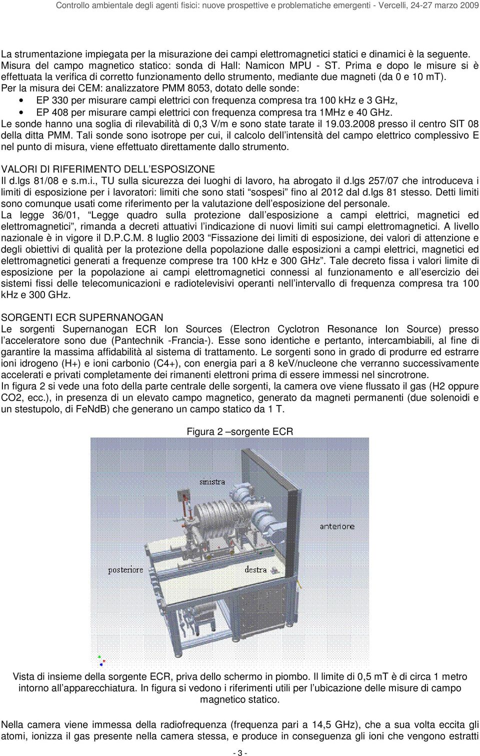 Prima e dopo le misure si è effettuata la verifica di corretto funzionamento dello strumento, mediante due magneti (da 0 e 10 mt).