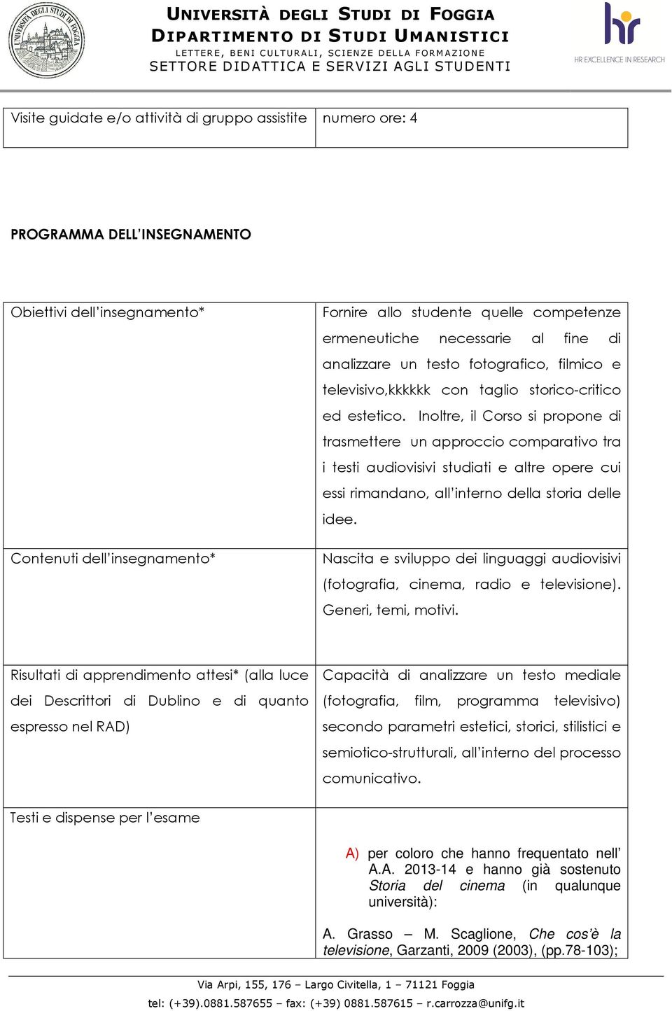 Inoltre, il Corso si propone di trasmettere un approccio comparativo tra i testi audiovisivi studiati e altre opere cui essi rimandano, all interno della storia delle idee.