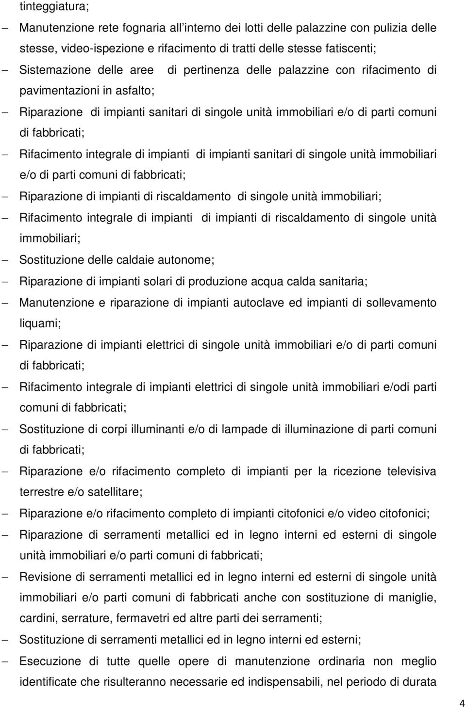 impianti di impianti sanitari di singole unità immobiliari e/o di parti comuni di fabbricati; Riparazione di impianti di riscaldamento di singole unità immobiliari; Rifacimento integrale di impianti