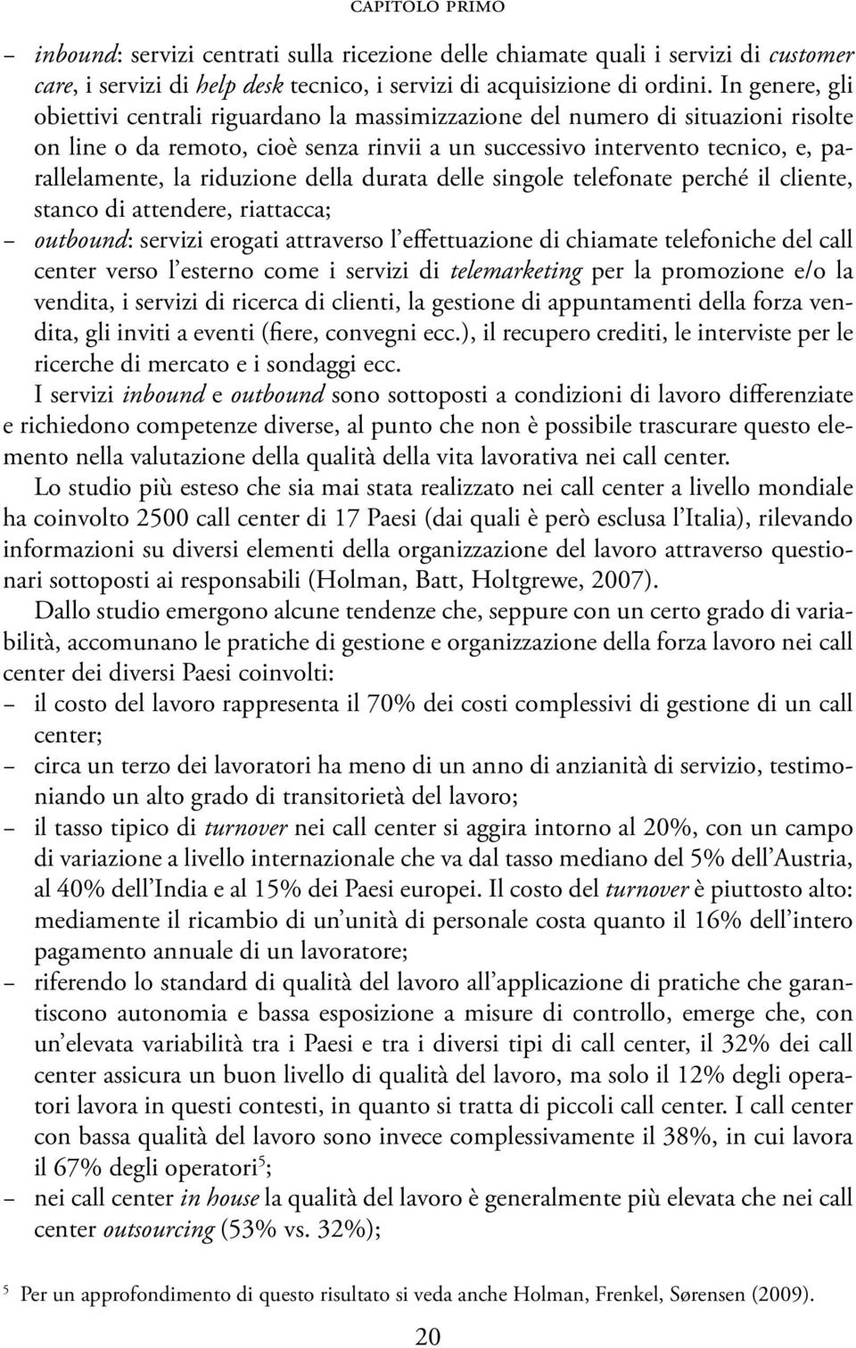 riduzione della durata delle singole telefonate perché il cliente, stanco di attendere, riattacca; outbound: servizi erogati attraverso l effettuazione di chiamate telefoniche del call center verso l