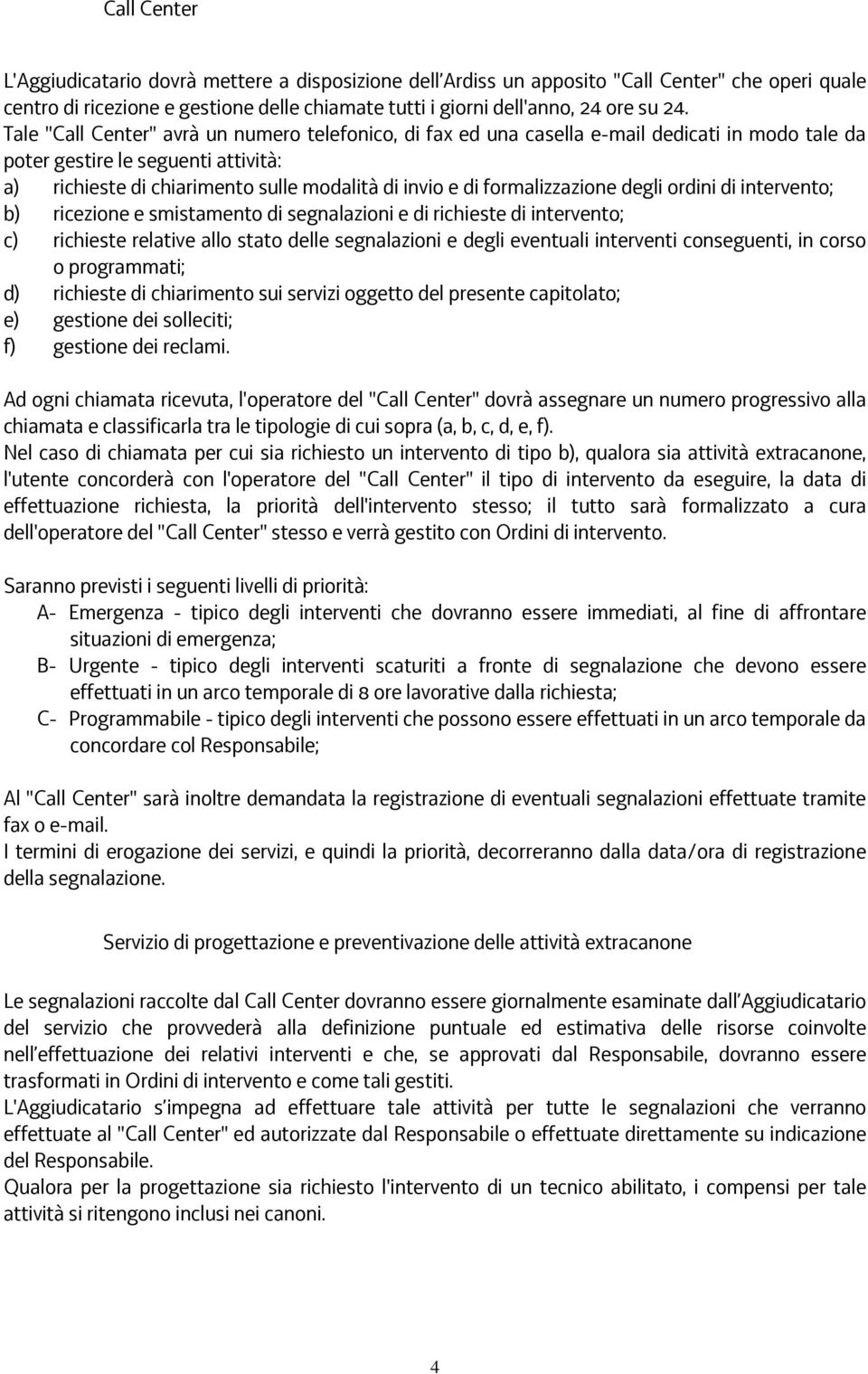 formalizzazione degli ordini di intervento; b) ricezione e smistamento di segnalazioni e di richieste di intervento; c) richieste relative allo stato delle segnalazioni e degli eventuali interventi