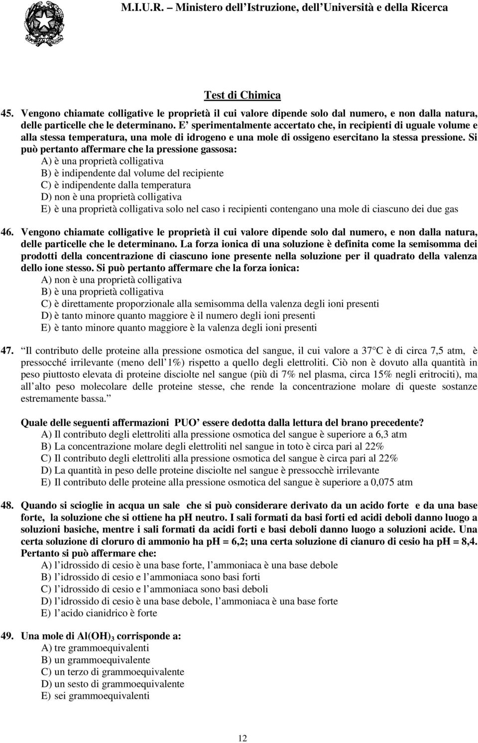 Si può pertanto affermare che la pressione gassosa: A) è una proprietà colligativa B) è indipendente dal volume del recipiente C) è indipendente dalla temperatura D) non è una proprietà colligativa