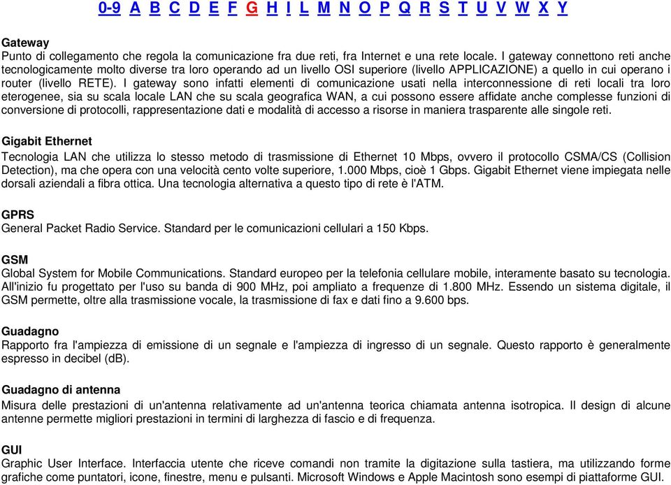 I gateway sono infatti elementi di comunicazione usati nella interconnessione di reti locali tra loro eterogenee, sia su scala locale LAN che su scala geografica WAN, a cui possono essere affidate