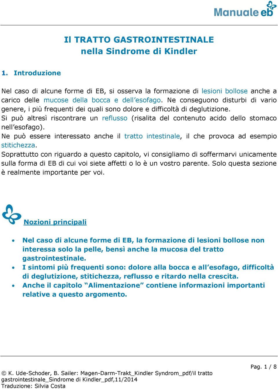 Ne conseguono disturbi di vario genere, i più frequenti dei quali sono dolore e difficoltà di deglutizione.