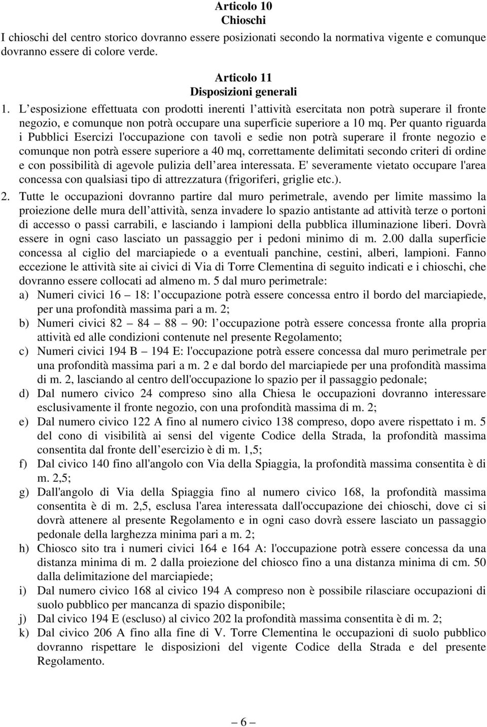 Per quanto riguarda i Pubblici Esercizi l'occupazione con tavoli e sedie non potrà superare il fronte negozio e comunque non potrà essere superiore a 40 mq, correttamente delimitati secondo criteri